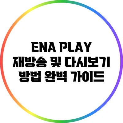 ENA PLAY 재방송 및 다시보기 방법 완벽 가이드