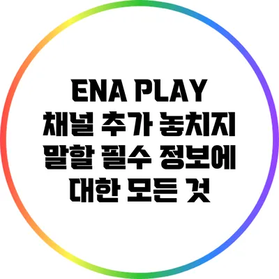 ENA PLAY 채널 추가: 놓치지 말할 필수 정보에 대한 모든 것