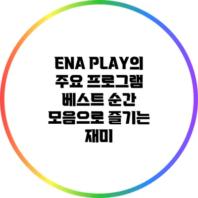 ENA PLAY의 주요 프로그램: 베스트 순간 모음으로 즐기는 재미