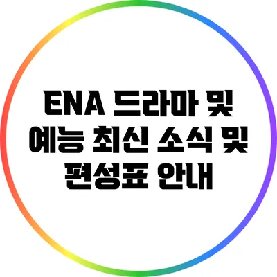 ENA 드라마 및 예능 최신 소식 및 편성표 안내