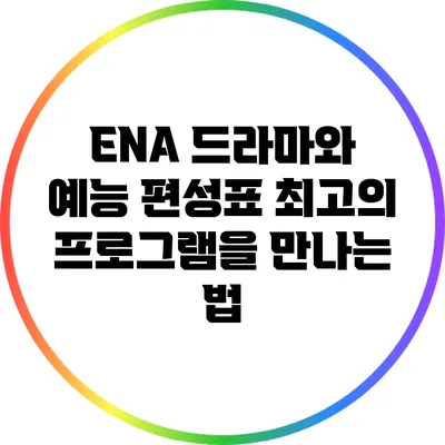 ENA 드라마와 예능 편성표: 최고의 프로그램을 만나는 법