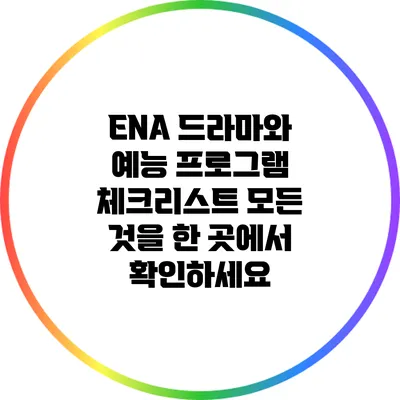 ENA 드라마와 예능 프로그램 체크리스트: 모든 것을 한 곳에서 확인하세요