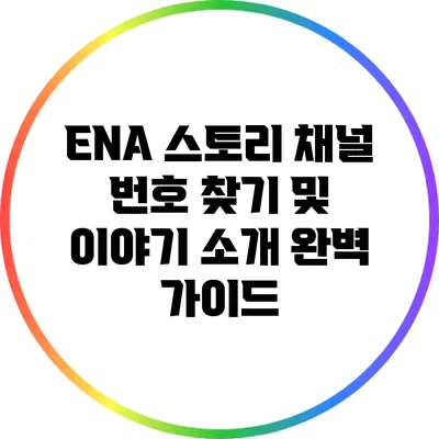 ENA 스토리 채널 번호 찾기 및 이야기 소개: 완벽 가이드