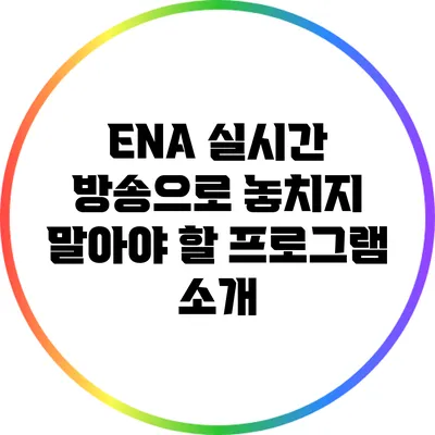 ENA 실시간 방송으로 놓치지 말아야 할 프로그램 소개