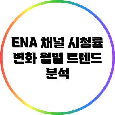 ENA 채널 시청률 변화: 월별 트렌드 분석