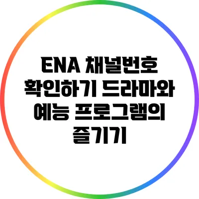 ENA 채널번호 확인하기: 드라마와 예능 프로그램의 즐기기