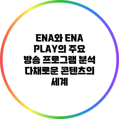 ENA와 ENA PLAY의 주요 방송 프로그램 분석: 다채로운 콘텐츠의 세계
