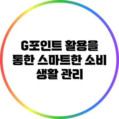 G포인트 활용을 통한 스마트한 소비 생활 관리