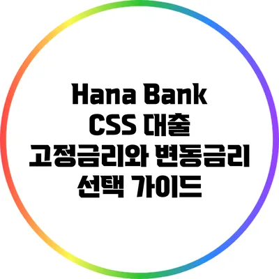 Hana Bank CSS 대출: 고정금리와 변동금리 선택 가이드