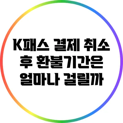 K패스 결제 취소 후 환불기간은 얼마나 걸릴까?