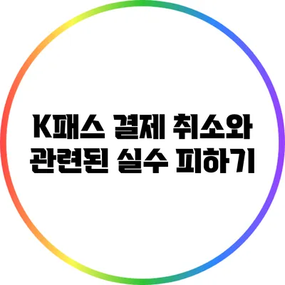 K패스 결제 취소와 관련된 실수 피하기
