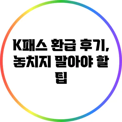 K패스 환급 후기, 놓치지 말아야 할 팁