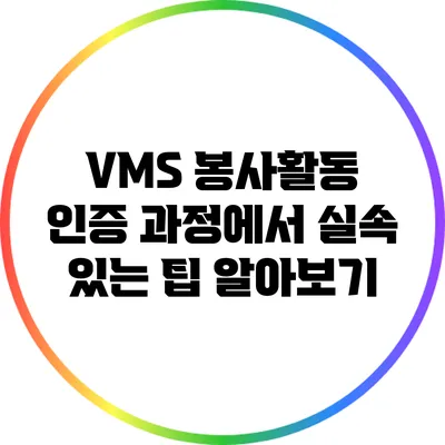 VMS 봉사활동 인증 과정에서 실속 있는 팁 알아보기