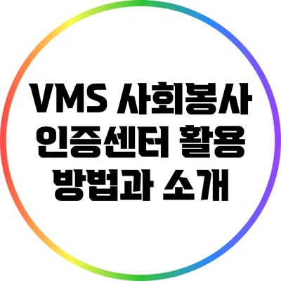 VMS 사회봉사 인증센터: 활용 방법과 소개