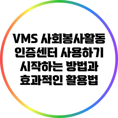 VMS 사회봉사활동 인증센터 사용하기: 시작하는 방법과 효과적인 활용법