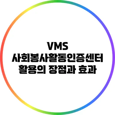 VMS 사회봉사활동인증센터 활용의 장점과 효과