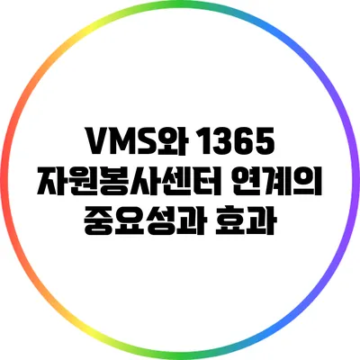 VMS와 1365 자원봉사센터 연계의 중요성과 효과