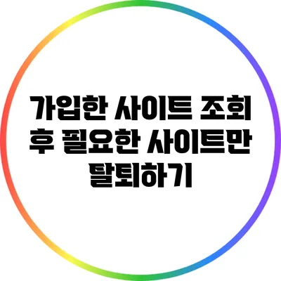 가입한 사이트 조회 후 필요한 사이트만 탈퇴하기