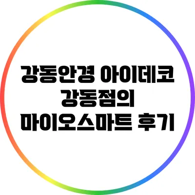 강동안경 아이데코 강동점의 마이오스마트 후기