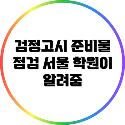 검정고시 준비물 점검: 서울 학원이 알려줌