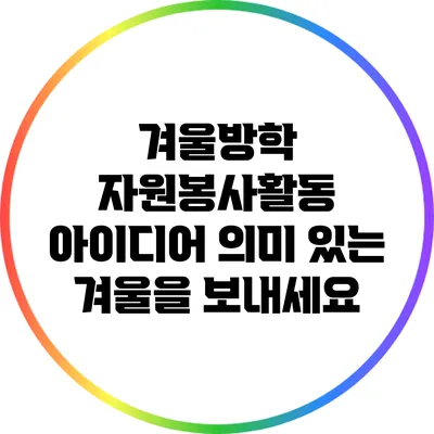 겨울방학 자원봉사활동 아이디어: 의미 있는 겨울을 보내세요