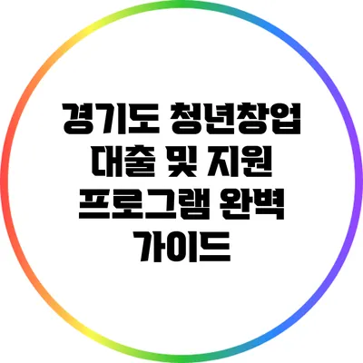 경기도 청년창업 대출 및 지원 프로그램 완벽 가이드