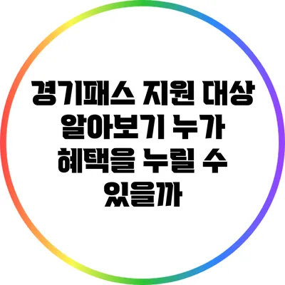 경기패스 지원 대상 알아보기: 누가 혜택을 누릴 수 있을까?