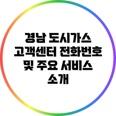 경남 도시가스 고객센터 전화번호 및 주요 서비스 소개