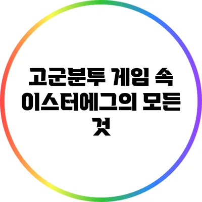 고군분투 게임 속 이스터에그의 모든 것