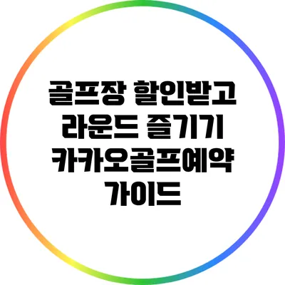 골프장 할인받고 라운드 즐기기: 카카오골프예약 가이드