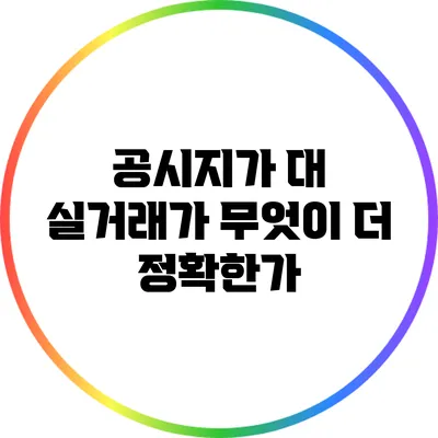 공시지가 대 실거래가: 무엇이 더 정확한가?