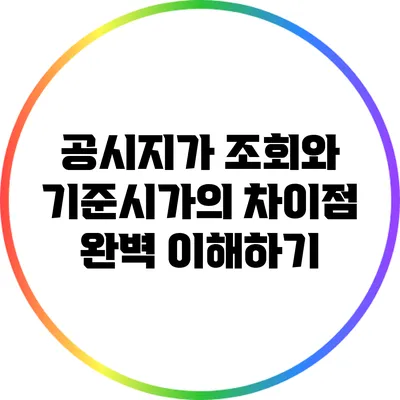 공시지가 조회와 기준시가의 차이점 완벽 이해하기