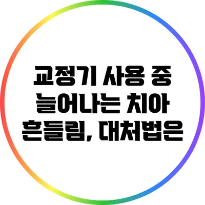 교정기 사용 중 늘어나는 치아 흔들림, 대처법은?