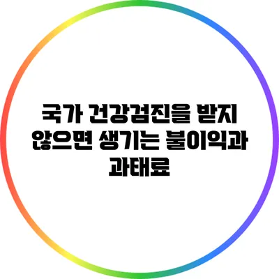 국가 건강검진을 받지 않으면 생기는 불이익과 과태료