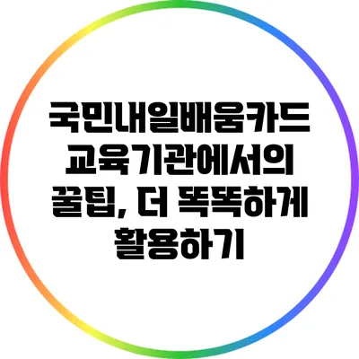 국민내일배움카드 교육기관에서의 꿀팁, 더 똑똑하게 활용하기