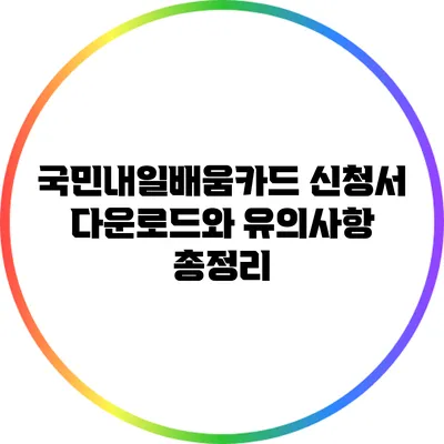 국민내일배움카드 신청서 다운로드와 유의사항 총정리