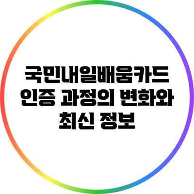 국민내일배움카드 인증 과정의 변화와 최신 정보