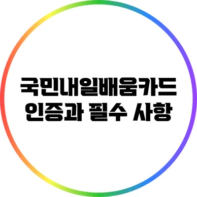 국민내일배움카드 인증과 필수 사항