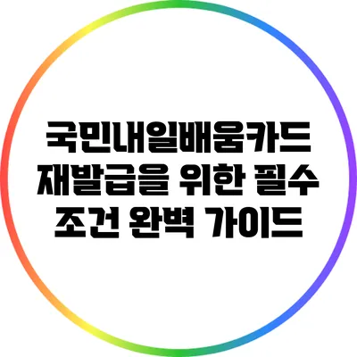 국민내일배움카드 재발급을 위한 필수 조건 완벽 가이드