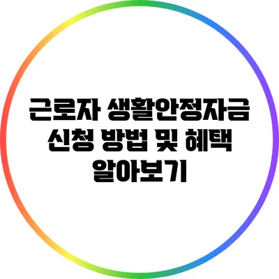 근로자 생활안정자금 신청 방법 및 혜택 알아보기