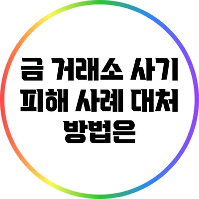 금 거래소 사기 피해 사례: 대처 방법은?