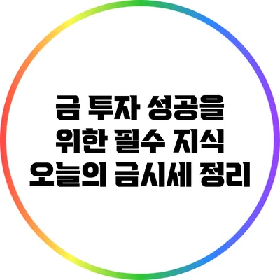 금 투자 성공을 위한 필수 지식: 오늘의 금시세 정리