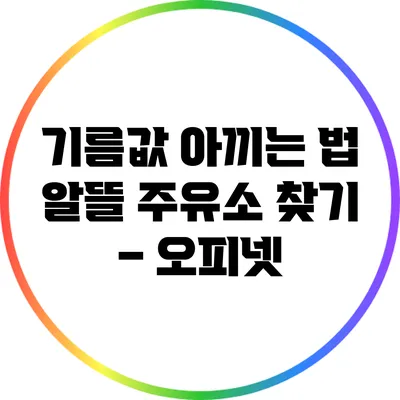 기름값 아끼는 법: 알뜰 주유소 찾기 – 오피넷