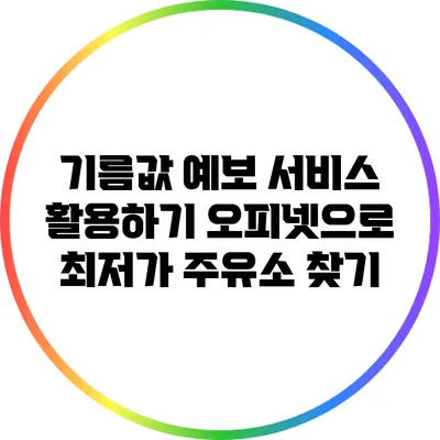 기름값 예보 서비스 활용하기: 오피넷으로 최저가 주유소 찾기