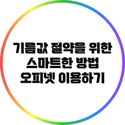 기름값 절약을 위한 스마트한 방법: 오피넷 이용하기