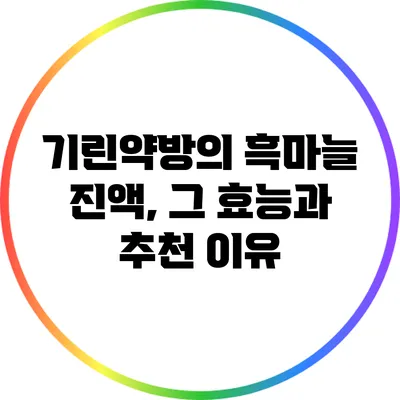 기린약방의 흑마늘 진액, 그 효능과 추천 이유