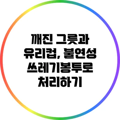 깨진 그릇과 유리컵, 불연성 쓰레기봉투로 처리하기