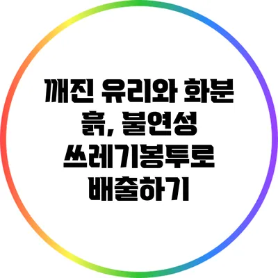 깨진 유리와 화분 흙, 불연성 쓰레기봉투로 배출하기