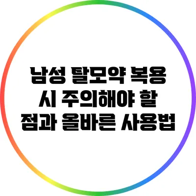 남성 탈모약 복용 시 주의해야 할 점과 올바른 사용법