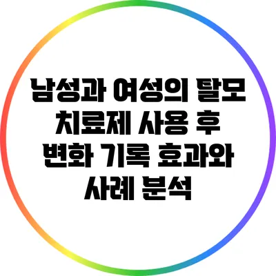 남성과 여성의 탈모 치료제 사용 후 변화 기록: 효과와 사례 분석